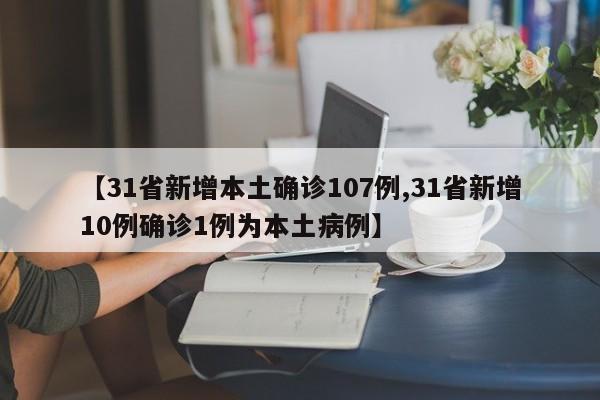 【31省新增本土确诊107例,31省新增10例确诊1例为本土病例】