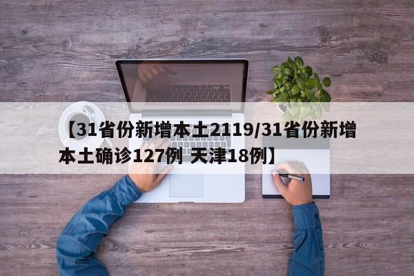 【31省份新增本土2119/31省份新增本土确诊127例 天津18例】