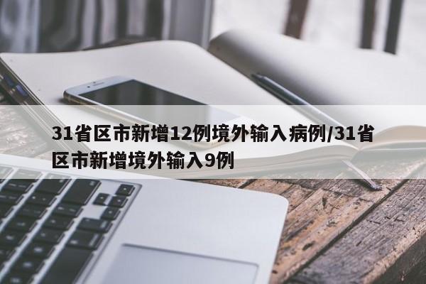 31省区市新增12例境外输入病例/31省区市新增境外输入9例