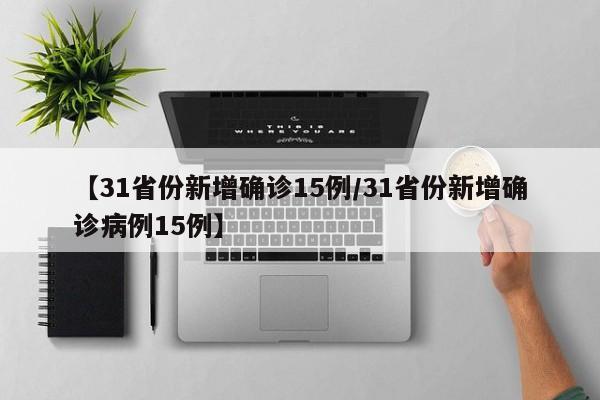 【31省份新增确诊15例/31省份新增确诊病例15例】