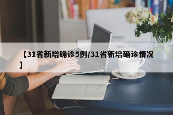 【31省新增确诊5例/31省新增确诊情况】