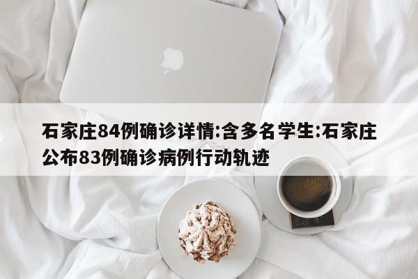 石家庄84例确诊详情:含多名学生:石家庄公布83例确诊病例行动轨迹