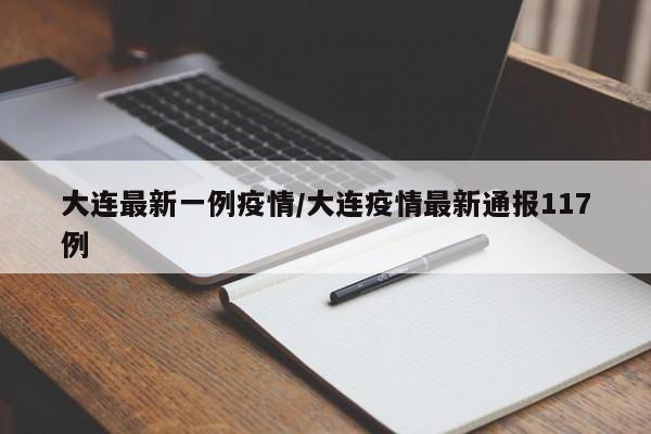 大连最新一例疫情/大连疫情最新通报117例