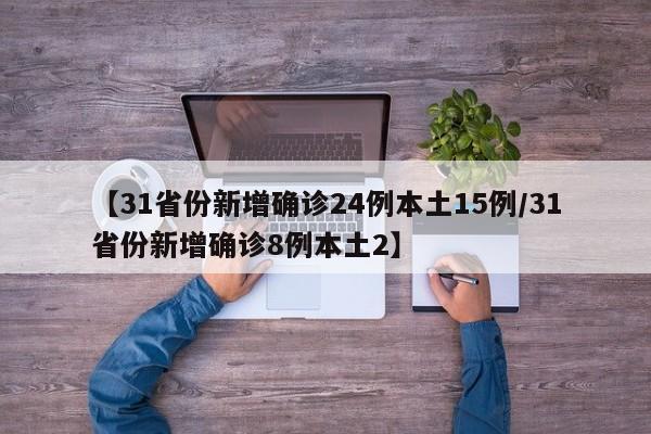 【31省份新增确诊24例本土15例/31省份新增确诊8例本土2】