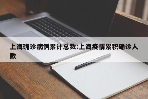 上海确诊病例累计总数:上海疫情累积确诊人数