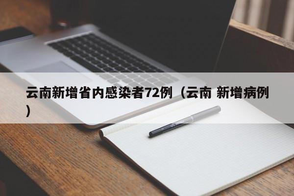 云南新增省内感染者72例(云南 新增病例)