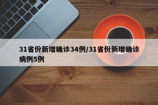 31省份新增确诊34例/31省份新增确诊病例5例