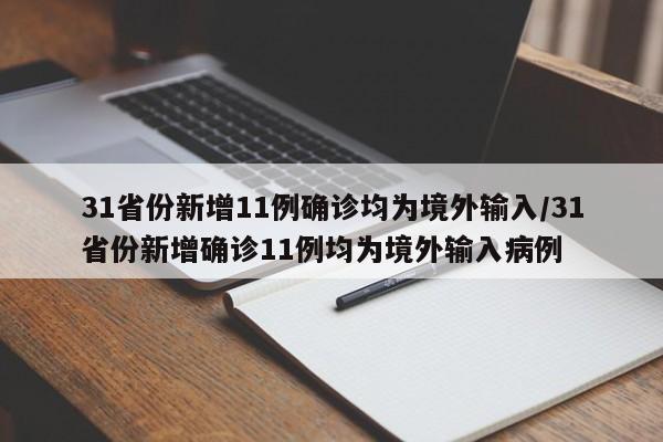 31省份新增11例确诊均为境外输入/31省份新增确诊11例均为境外输入病例