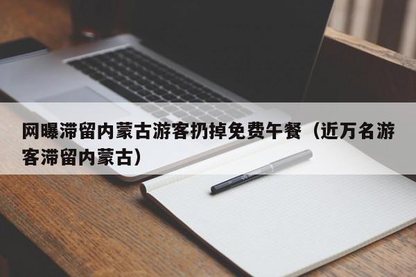 网曝滞留内蒙古游客扔掉免费午餐(近万名游客滞留内蒙古)