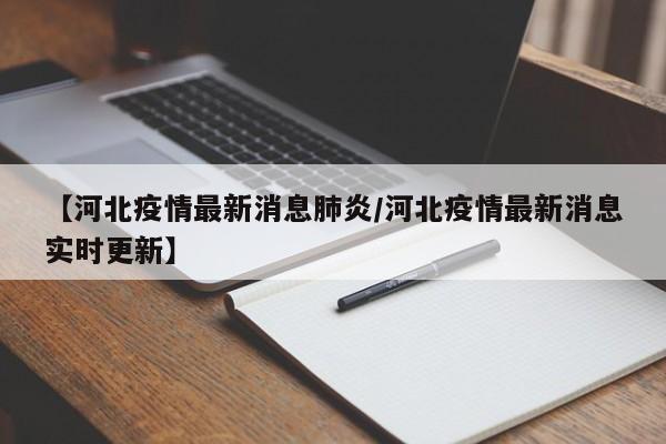 【河北疫情最新消息肺炎/河北疫情最新消息实时更新】