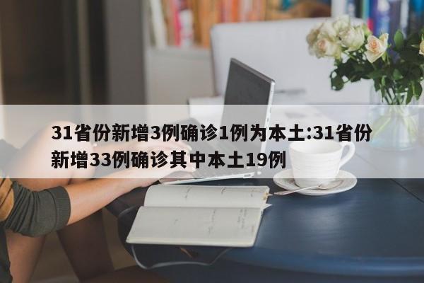 31省份新增3例确诊1例为本土:31省份新增33例确诊其中本土19例