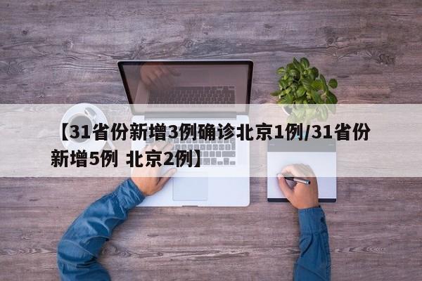 【31省份新增3例确诊北京1例/31省份新增5例 北京2例】