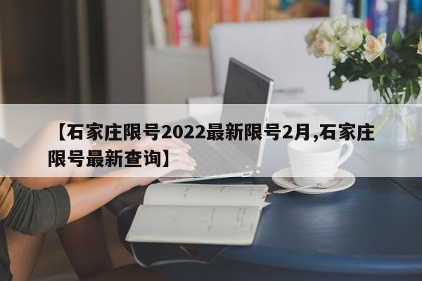 【石家庄限号2022最新限号2月,石家庄限号最新查询】