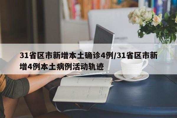 31省区市新增本土确诊4例/31省区市新增4例本土病例活动轨迹