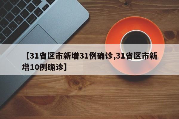 【31省区市新增31例确诊,31省区市新增10例确诊】