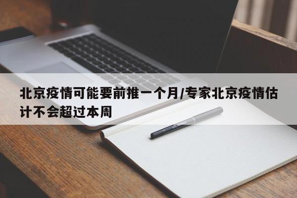 北京疫情可能要前推一个月/专家北京疫情估计不会超过本周
