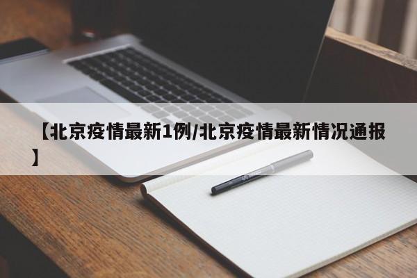 【北京疫情最新1例/北京疫情最新情况通报】