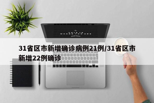 31省区市新增确诊病例21例/31省区市新增22例确诊
