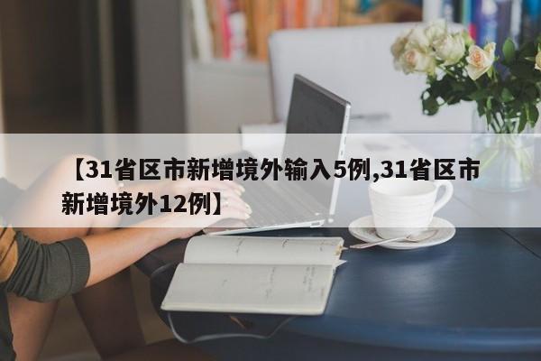 【31省区市新增境外输入5例,31省区市新增境外12例】