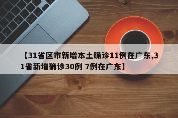 【31省区市新增本土确诊11例在广东,31省新增确诊30例 7例在广东】