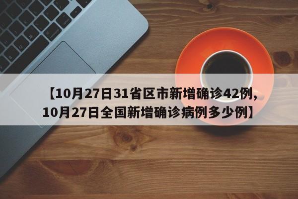 【10月27日31省区市新增确诊42例,10月27日全国新增确诊病例多少例】