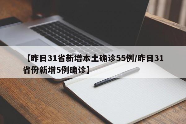 【昨日31省新增本土确诊55例/昨日31省份新增5例确诊】