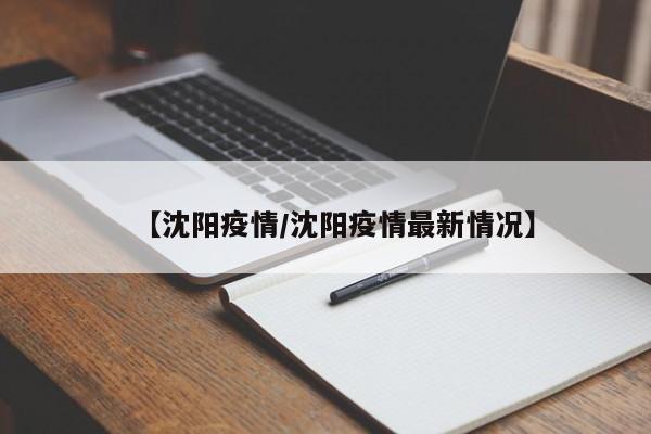 【沈阳疫情/沈阳疫情最新情况】