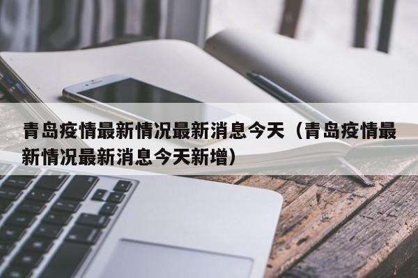 青岛疫情最新情况最新消息今天(青岛疫情最新情况最新消息今天新增)