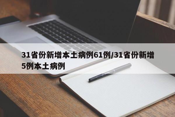 31省份新增本土病例61例/31省份新增5例本土病例
