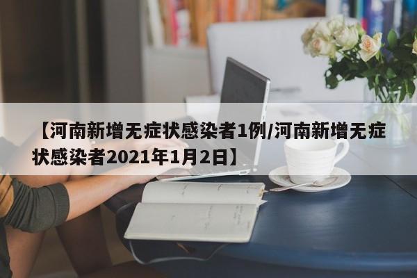 【河南新增无症状感染者1例/河南新增无症状感染者2021年1月2日】
