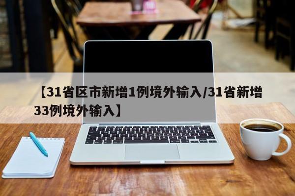【31省区市新增1例境外输入/31省新增33例境外输入】