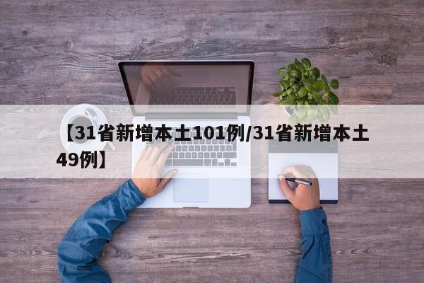 【31省新增本土101例/31省新增本土49例】